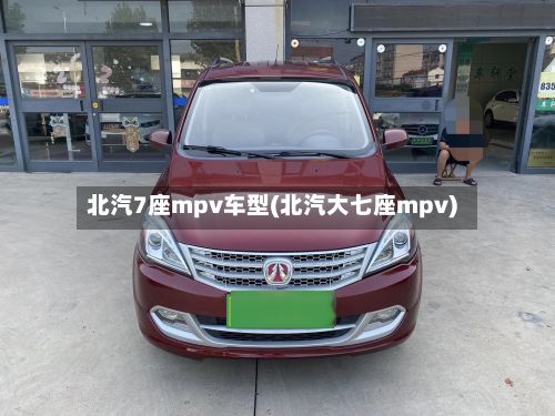 北汽7座mpv车型(北汽大七座mpv)