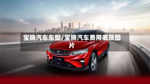宝腾汽车车型/宝腾汽车费用表及图片