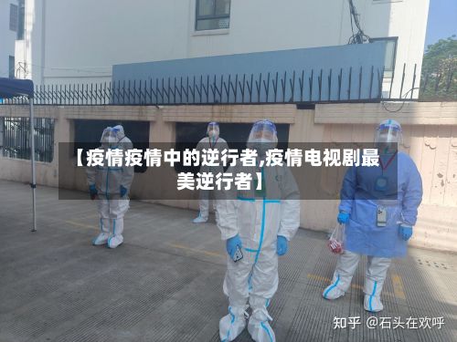 【疫情疫情中的逆行者,疫情电视剧最美逆行者】