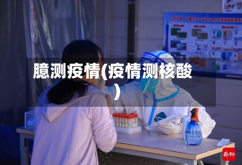 臆测疫情(疫情测核酸)