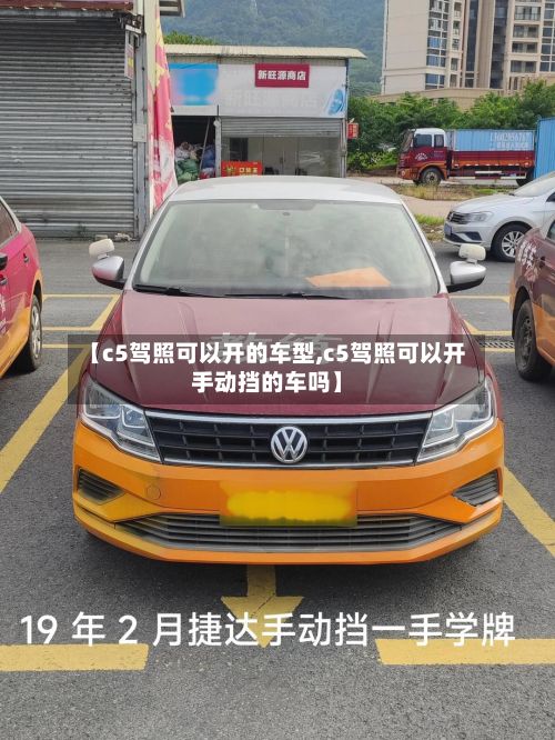 【c5驾照可以开的车型,c5驾照可以开手动挡的车吗】