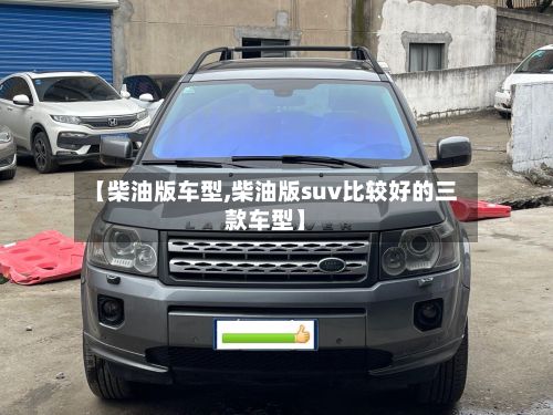 【柴油版车型,柴油版suv比较好的三款车型】-第3张图片