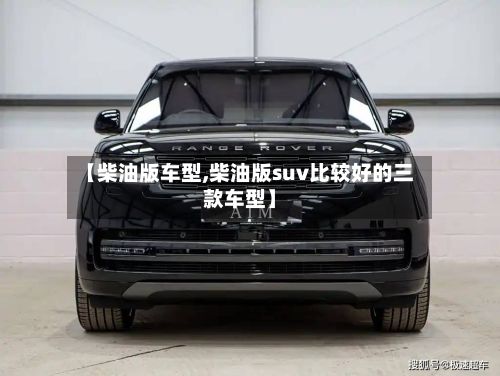 【柴油版车型,柴油版suv比较好的三款车型】