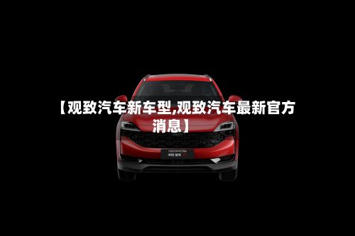 【观致汽车新车型,观致汽车最新官方消息】-第2张图片