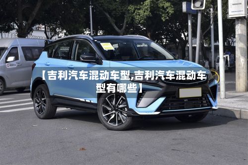 【吉利汽车混动车型,吉利汽车混动车型有哪些】-第3张图片