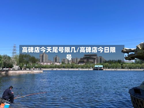 高碑店今天尾号限几/高碑店今日限号-第2张图片