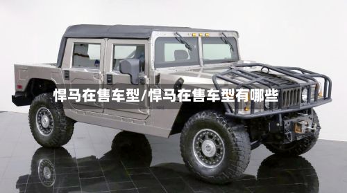悍马在售车型/悍马在售车型有哪些