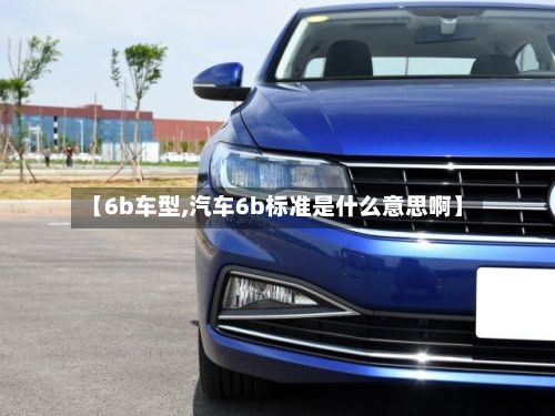 【6b车型,汽车6b标准是什么意思啊】-第2张图片