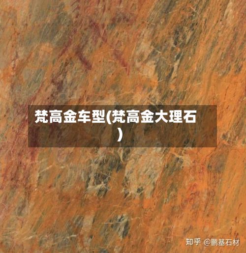 梵高金车型(梵高金大理石)-第3张图片