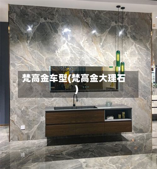 梵高金车型(梵高金大理石)-第2张图片