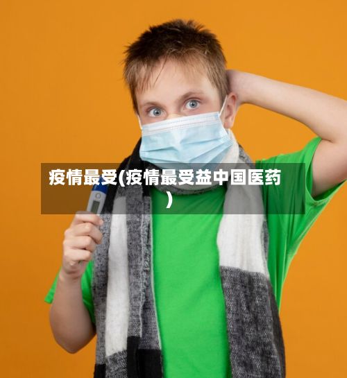 疫情最受(疫情最受益中国医药)