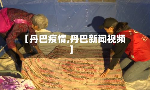 【丹巴疫情,丹巴新闻视频】
