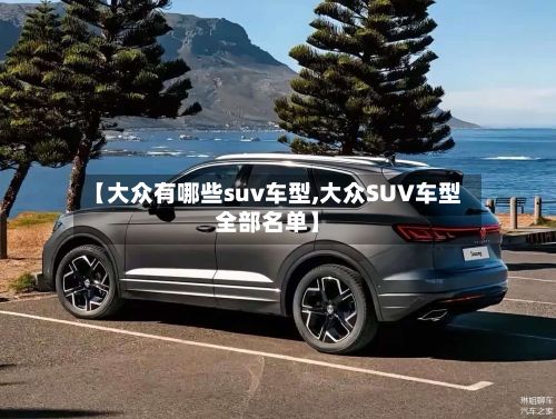 【大众有哪些suv车型,大众SUV车型全部名单】