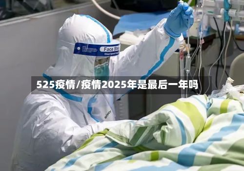 525疫情/疫情2025年是最后一年吗-第3张图片