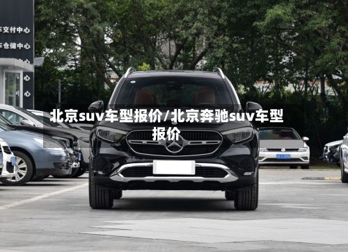 北京suv车型报价/北京奔驰suv车型报价
