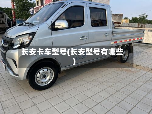 长安卡车型号(长安型号有哪些)