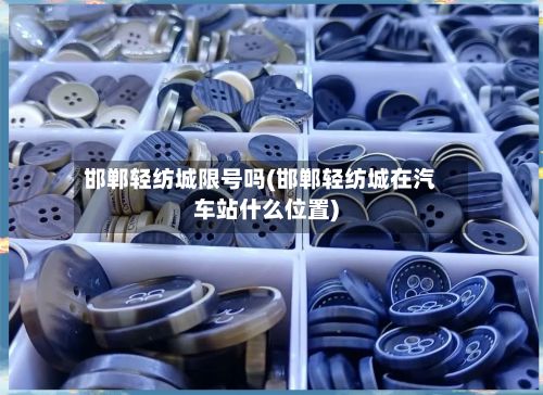 邯郸轻纺城限号吗(邯郸轻纺城在汽车站什么位置)