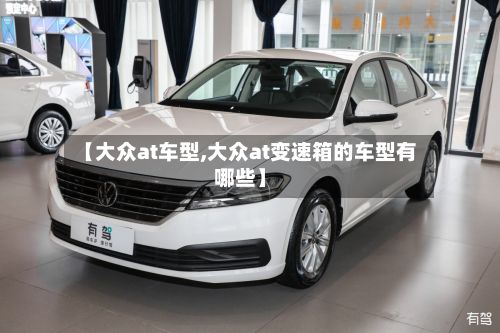 【大众at车型,大众at变速箱的车型有哪些】
