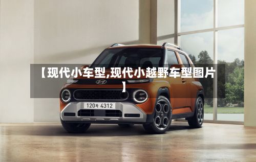 【现代小车型,现代小越野车型图片】-第2张图片