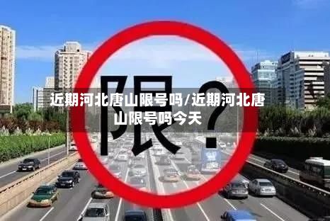 近期河北唐山限号吗/近期河北唐山限号吗今天-第2张图片