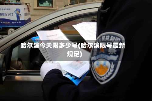 哈尔滨今天限多少号(哈尔滨限号最新规定)-第2张图片