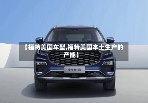 【福特美国车型,福特美国本土生产的产能】-第3张图片