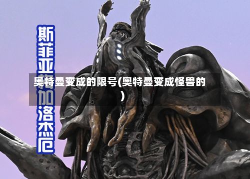 奥特曼变成的限号(奥特曼变成怪兽的)