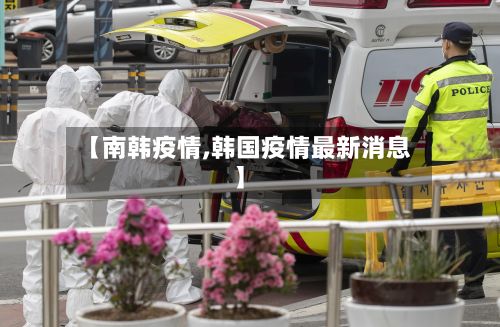 【南韩疫情,韩国疫情最新消息】