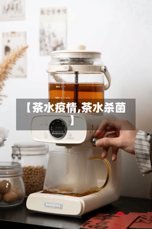【茶水疫情,茶水杀菌】