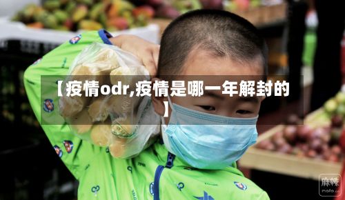 【疫情odr,疫情是哪一年解封的】-第2张图片