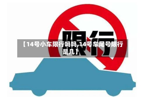 【14号小车限行吗吗,14号车尾号限行是几】-第2张图片