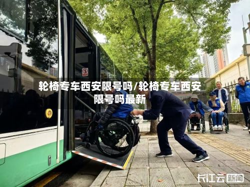 轮椅专车西安限号吗/轮椅专车西安限号吗最新
