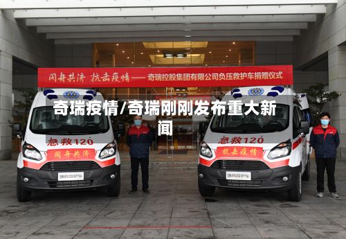 奇瑞疫情/奇瑞刚刚发布重大新闻-第3张图片