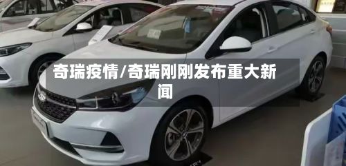 奇瑞疫情/奇瑞刚刚发布重大新闻