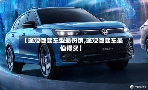 【途观哪款车型最热销,途观哪款车最值得买】
