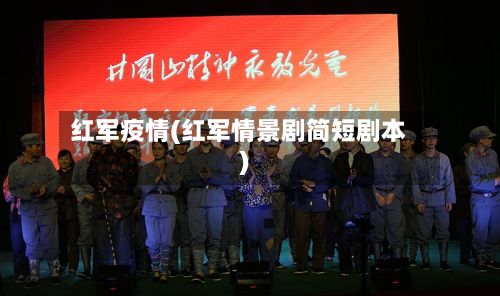 红军疫情(红军情景剧简短剧本)-第3张图片