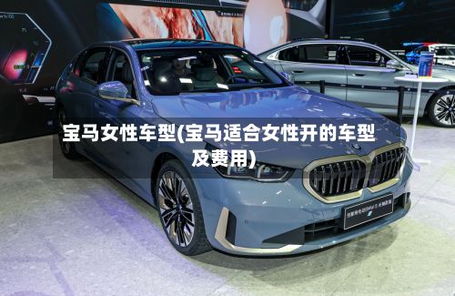 宝马女性车型(宝马适合女性开的车型及费用)