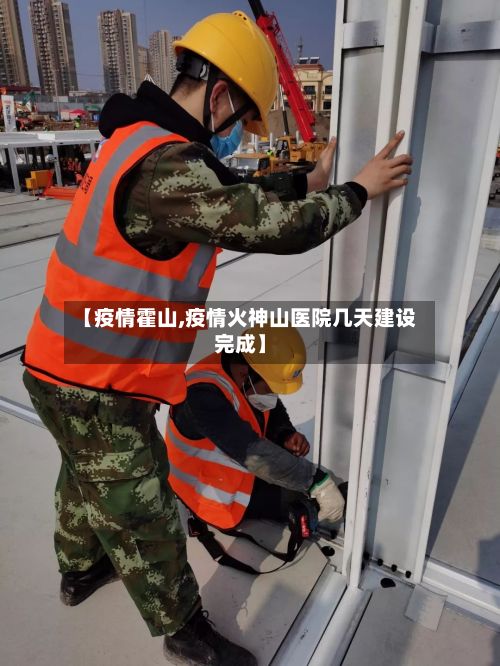 【疫情霍山,疫情火神山医院几天建设完成】