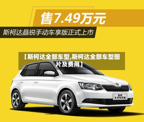 【斯柯达全部车型,斯柯达全部车型图片及费用】