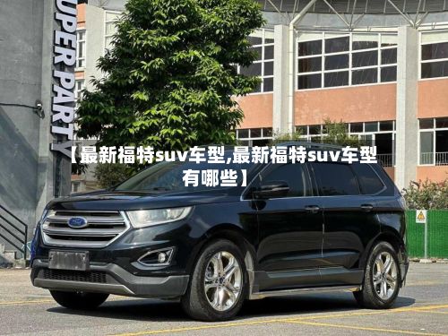 【最新福特suv车型,最新福特suv车型有哪些】