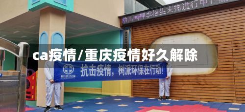 ca疫情/重庆疫情好久解除