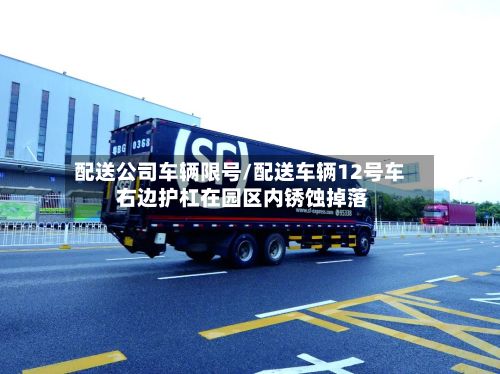 配送公司车辆限号/配送车辆12号车 右边护杠在园区内锈蚀掉落-第2张图片