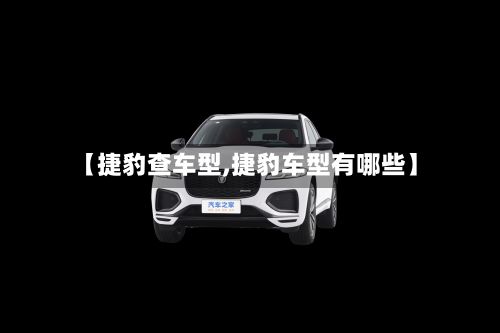 【捷豹查车型,捷豹车型有哪些】-第2张图片