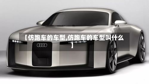 【仿跑车的车型,仿跑车的车型叫什么】