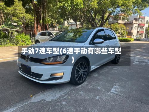 手动7速车型(6速手动有哪些车型)-第3张图片