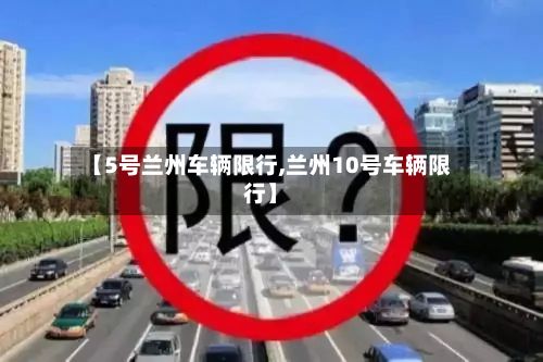 【5号兰州车辆限行,兰州10号车辆限行】-第2张图片