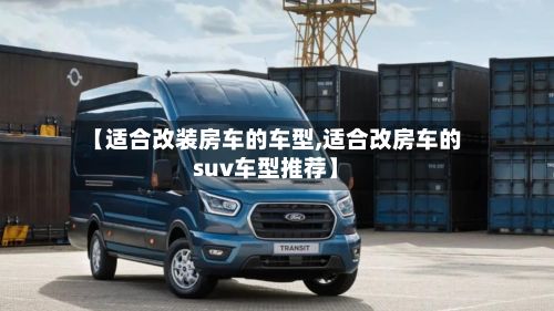 【适合改装房车的车型,适合改房车的suv车型推荐】