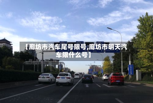 【廊坊市汽车尾号限号,廊坊市明天汽车限什么号】-第2张图片