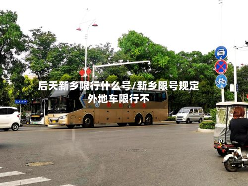 后天新乡限行什么号/新乡限号规定外地车限行不-第2张图片
