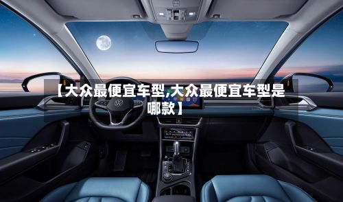 【大众最便宜车型,大众最便宜车型是哪款】-第3张图片
